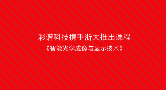 彩譜科技攜手浙大推出課程《智能光學(xué)成像與顯示技術(shù)》